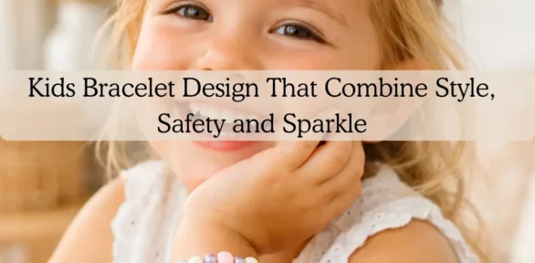 Kids Bracelet Design That Combine Style, Safety and Sparkle