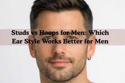 Studs vs Hoops for Men: Which Ear Style Works Better for Men