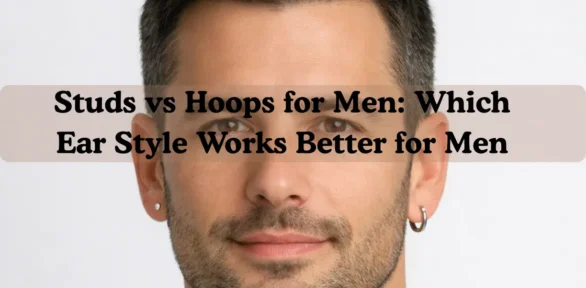 Studs vs Hoops for Men: Which Ear Style Works Better for Men